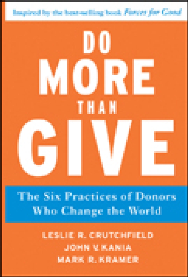 DO MORE THAN
GIVE: The Six
Practices of Donors
Who Change the World
Leslie R. Crutchfield,
John V. Kania, &
Mark R. Kramer